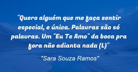 “Quero alguém que me faça sentir especial, e única. Palavras são só palavras. Um “Eu Te Amo” da boca pra fora não adianta nada (L)”