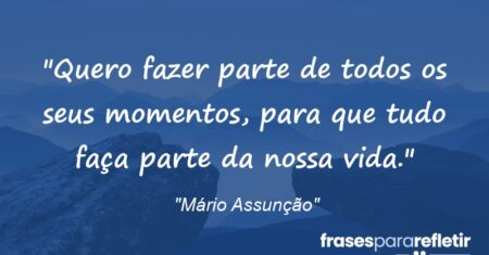 “Quero fazer parte de todos os seus momentos, para que tudo faça parte da nossa vida.”