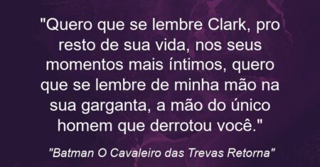 “Quero que se lembre Clark, pro resto de sua vida, nos seus momentos mais íntimos, quero que se lembre de minha mão na sua garganta, a mão do único homem que derrotou você.”