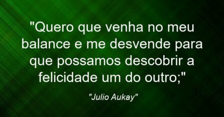“Quero que venha no meu balance e me desvende para que possamos descobrir a felicidade um do outro;”