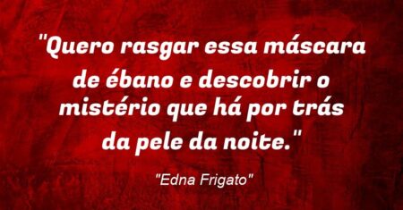 “Quero rasgar essa máscara de ébano e descobrir o mistério que há por trás da pele da noite.”
