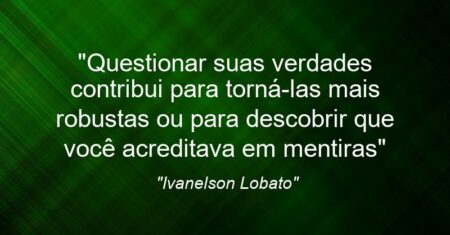 “Questionar suas verdades contribui para torná-las mais robustas ou para descobrir que você acreditava em mentiras”