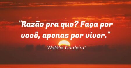 “Razão pra que? Faça por você, apenas por viver.”