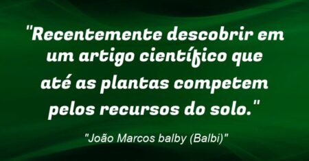 “Recentemente descobrir em um artigo científico que até as plantas competem pelos recursos do solo.”