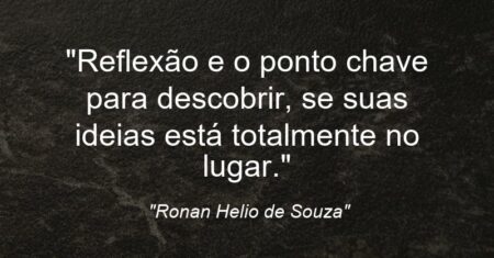 “Reflexão e o ponto chave para descobrir, se suas ideias está totalmente no lugar.”