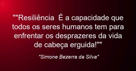 “”Resiliência: É a capacidade que todos os seres humanos tem para enfrentar os desprazeres da vida de cabeça erguida!””