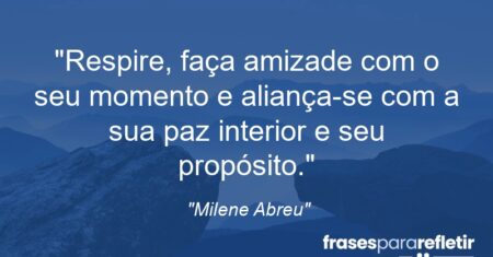 “Respire, faça amizade com o seu momento e aliança-se com a sua paz interior e seu propósito.”