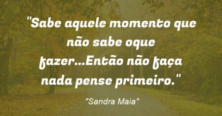 “Sabe aquele momento que não sabe oque fazer…Então não faça nada pense primeiro.”
