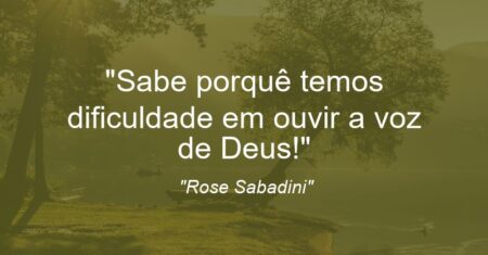 “Sabe porquê temos dificuldade em ouvir a voz de Deus!”