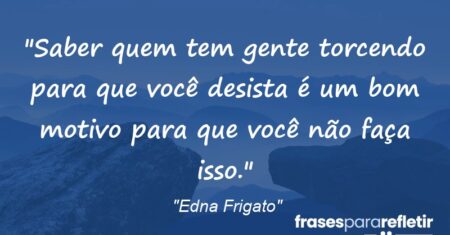 “Saber quem tem gente torcendo para que você desista é um bom motivo para que você não faça isso.”