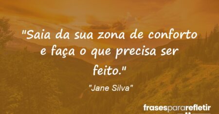 “Saia da sua zona de conforto e faça o que precisa ser feito.”