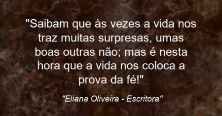 “Saibam que às vezes a vida nos traz muitas surpresas, umas boas outras não; mas é nesta hora que a vida nos coloca a prova da fé!”