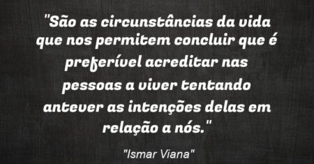 “São as circunstâncias da vida que nos permitem concluir que é preferível acreditar nas pessoas a viver tentando antever as intenções delas em relação a nós.”