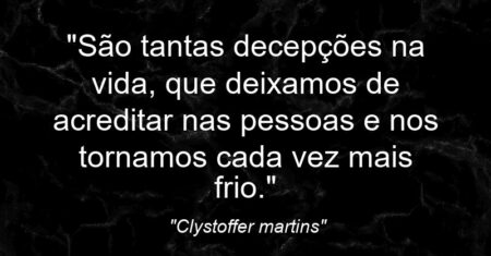 “São tantas decepções na vida, que deixamos de acreditar nas pessoas e nos tornamos cada vez mais frio.”