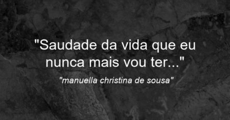 “Saudade da vida que eu nunca mais vou ter…”
