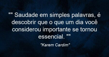 “” Saudade em simples palavras, é descobrir que o que um dia você considerou importante se tornou essencial. “”