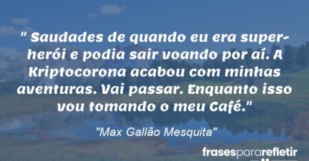 “Saudades de quando eu era super-herói e podia sair voando por aí. A Kriptocorona acabou com minhas aventuras. Vai passar. Enquanto isso vou tomando o meu Café.”