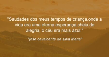“Saudades dos meus tempos de criança,onde a vida era uma eterna esperança,cheia de alegria, o céu era mais azul.”