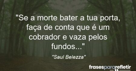“Se a morte bater a tua porta, faça de conta que é um cobrador e vaza pelos fundos…”
