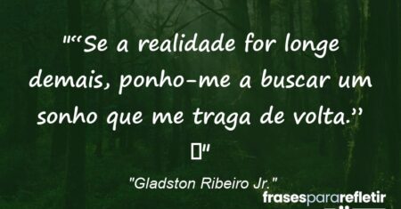 ““Se a realidade for longe demais, ponho-me a buscar um sonho que me traga de volta.” ”
