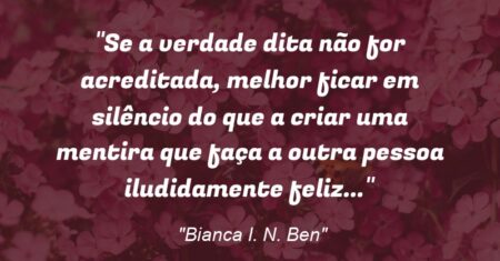 “Se a verdade dita não for acreditada, melhor ficar em silêncio do que a criar uma mentira que faça a outra pessoa iludidamente feliz…”