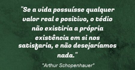 “Se a vida possuísse qualquer valor real e positivo, o tédio não existiria: a própria existência em si nos satisfaria, e não desejaríamos nada.”