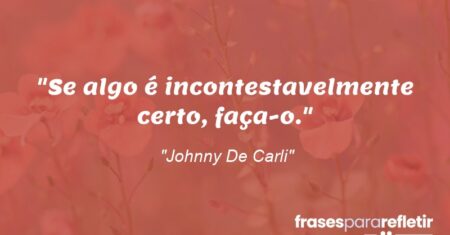 “Se algo é incontestavelmente certo, faça-o.”