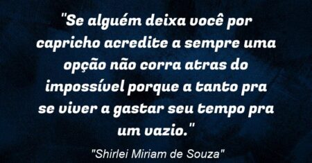 “Se alguém deixa você por capricho acredite a sempre uma opção não corra atras do impossível porque a tanto pra se viver a gastar seu tempo pra um vazio.”
