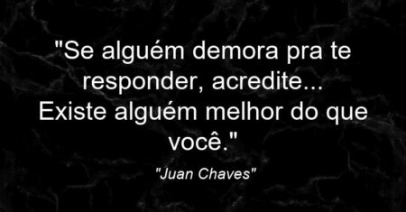 “Se alguém demora pra te responder, acredite… Existe alguém melhor do que você.”