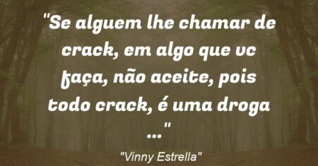 “Se alguem lhe chamar de crack, em algo que vc faça, não aceite, pois todo crack, é uma droga …”