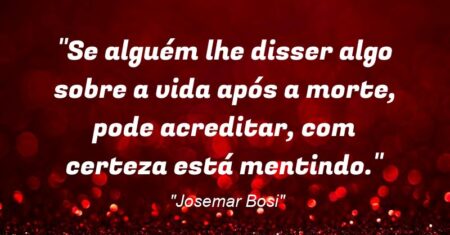“Se alguém lhe disser algo sobre a vida após a morte, pode acreditar, com certeza… está mentindo.”