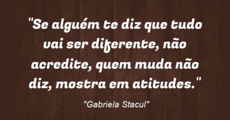 “Se alguém te diz que tudo vai ser diferente, não acredite, quem muda não diz, mostra em atitudes.”