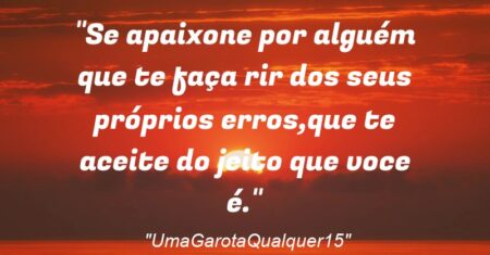 “Se apaixone por alguém que te faça rir dos seus próprios erros,que te aceite do jeito que voce é.”