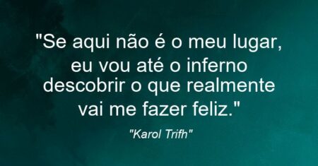 “Se aqui não é o meu lugar, eu vou até o inferno descobrir o que realmente vai me fazer feliz.”