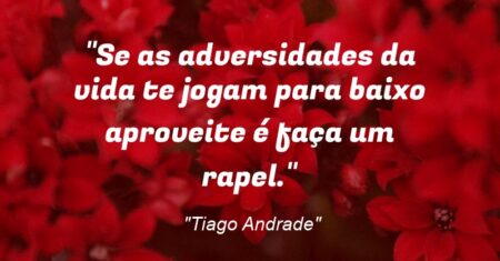 “Se as adversidades da vida te jogam para baixo aproveite é faça um rapel.”