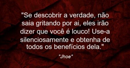 “Se descobrir a verdade, não saia gritando por ai, eles irão dizer que você é louco! Use-a silenciosamente e obtenha de todos os benefícios dela.”