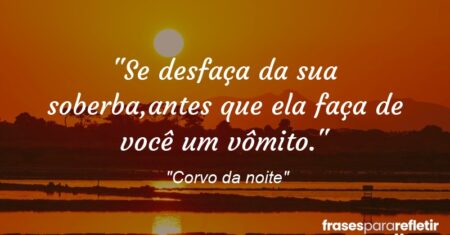 “Se desfaça da sua soberba,antes que ela faça de você um vômito.”