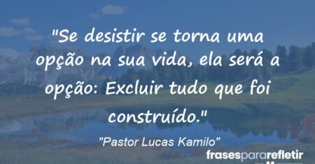 “Se desistir se torna uma opção na sua vida, ela será a opção: Excluir tudo que foi construído.”