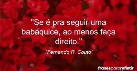 “Se é pra seguir uma babaquice, ao menos faça direito.”