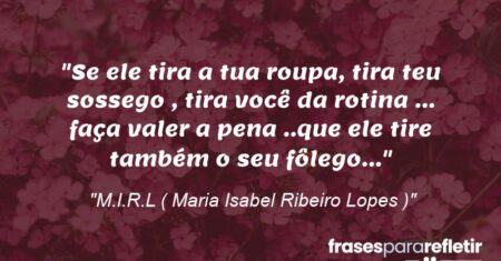 “Se ele tira a tua roupa, tira teu sossego , tira você da rotina … faça valer a pena ..que ele tire também o seu fôlego…”