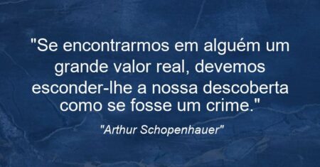 “Se encontrarmos em alguém um grande valor real, devemos esconder-lhe a nossa descoberta como se fosse um crime.”