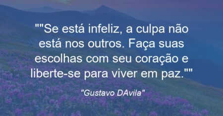 “Se está infeliz, a culpa não está nos outros. Faça suas escolhas com seu coração e liberte-se para viver em paz.”