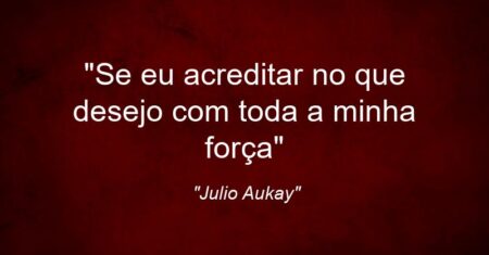 “Se eu acreditar no que desejo com toda a minha força”