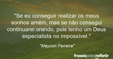 “Se eu conseguir realizar os meus sonhos amém, mas se não consegui continuarei orando, pois tenho um Deus especialista no impossível.”