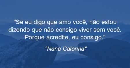 “Se eu digo que amo você, não estou dizendo que não consigo viver sem você. Porque acredite, eu consigo.”