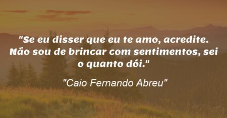 “Se eu disser que eu te amo, acredite. Não sou de brincar com sentimentos, sei o quanto dói.”