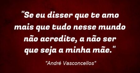 “Se eu disser que te amo mais que tudo nesse mundo não acredite, a não ser que seja a minha mãe.”