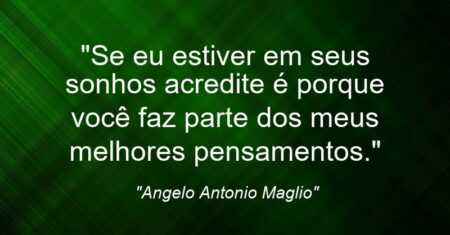 “Se eu estiver em seus sonhos acredite é porque você faz parte dos meus melhores pensamentos.”