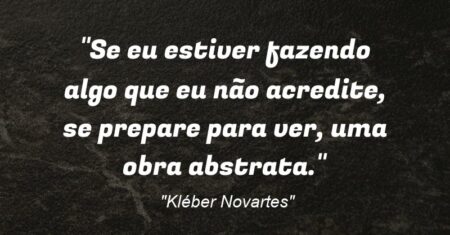 “Se eu estiver fazendo algo que eu não acredite, se prepare para ver, uma obra abstrata.”