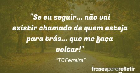 “Se eu seguir… não vai existir chamado de quem esteja para trás… que me faça voltar!”